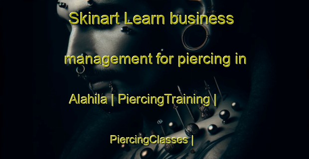 Skinart Learn business management for piercing in Alahila | PiercingTraining | PiercingClasses | SkinartTraining-Mexico